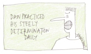 dan practiced his steely ...